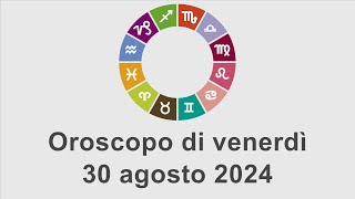 Oroscopo di venerdì 30 agosto 2024