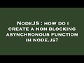 NodeJS : how do i create a non-blocking asynchronous function in node.js?