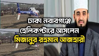 ঢাকা নবাবগঞ্জে হেলিকপ্টারে করে আসলেন মিজানুর রহমান আজহারী।Mizanur Rahman Azhari