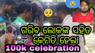 ଗରିବ ଲୋକଙ୍କ ସହିତ କେମିତି ହେଲା 100k celebration 🥳😭😭