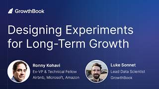 Designing Experiments for Long-Term Growth | Ronny Kohavi & Luke Sonnet
