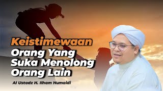 Keistimewaan Orang Yang Suka Menolong Orang Lain - Al Ustadz H. Ilham Humaidi