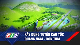 Xây dựng tuyến cao tốc Quảng Ngãi - Kon Tum | PTQ