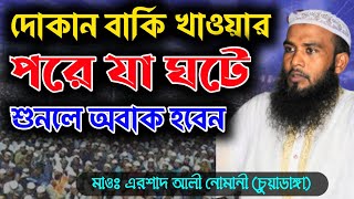 দোকান বাকি খাওয়ার পরে যা ঘাটে || এরশাদ আলী নোমানী || New Vairal Waz ||+8801728124156 || 2023