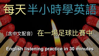 🎧保母級聽力訓練｜讓英文聽力暴漲的練習方式：在足球比賽中｜結合中文解說｜快速提升英文理解能力｜半小时英语｜Half Hour English: At a football match