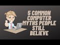 5 Common Computer Myths People Still Believe