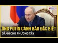 Tổng thống Putin cảnh báo đặc biệt dành cho phương Tây liên quan đến cuộc chiến Ukraine