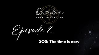 Quantum Time Traveller Episode 2 - SOS: The Time is Now!  Higher Intelligence Speaks!