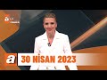 atv Ana Haber | 30 Nisan 2023