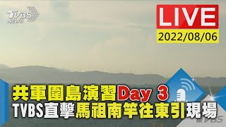 【LIVE】共軍圍島演習Day 3 TVBS直擊馬祖南竿往東引現場 20220806