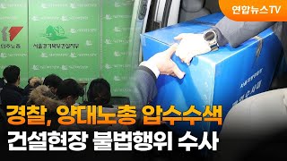 경찰, 양대노총 압수수색…건설현장 불법행위 수사 / 연합뉴스TV (YonhapnewsTV)