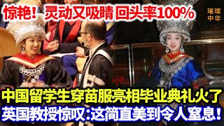 惊艳！灵动又吸睛，回头率100% ，中国留学生穿苗服亮相毕业典礼火了，英国教授惊叹：这简直美到令人窒息！#文化 #苗服 #非遗传承