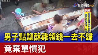 男子點鹽酥雞領錢一去不歸 竟棄單慣犯