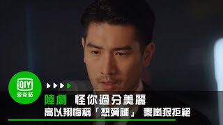 《怪你過分美麗》EP3 高以翔悔稱「想彌補」 秦嵐狠拒絕｜愛奇藝台灣站