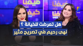 نهى رحيّم تجيب لأوّل مرّة عن سؤال، هل تعرّضت للخيانة؟