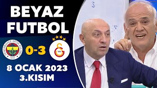 Beyaz Futbol 8 Ocak 2023 3.Kısım / Fenerbahçe 0-3 Galatasaray