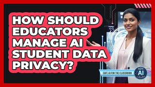 How Should Educators Manage AI Student Data Privacy?