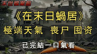 【完結】《在末日蝸居》繼承了父母的遺產後，我逃到了一個陌生城市開啟蝸居。本意是不讓那些心懷叵測之人找到我，沒想到遇上了極端天氣，末日降臨，喪屍成群。這下，我徹底躺平了！#小說 #末世 #躺平  #喪尸