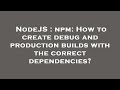 NodeJS : npm: How to create debug and production builds with the correct dependencies?