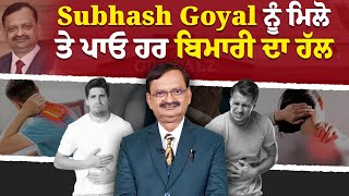 Subhash Goyal ਨੂੰ ਮਿਲੋ ਤੇ ਪਾਓ ਹਰ ਬਿਮਾਰੀ ਦਾ ਹੱਲ