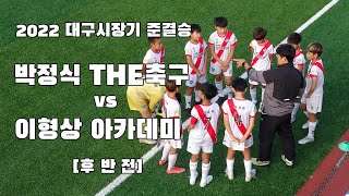 U-12 박정식THE축구 vs 이형상 아카데미 후반 4강 220920 대구시장기