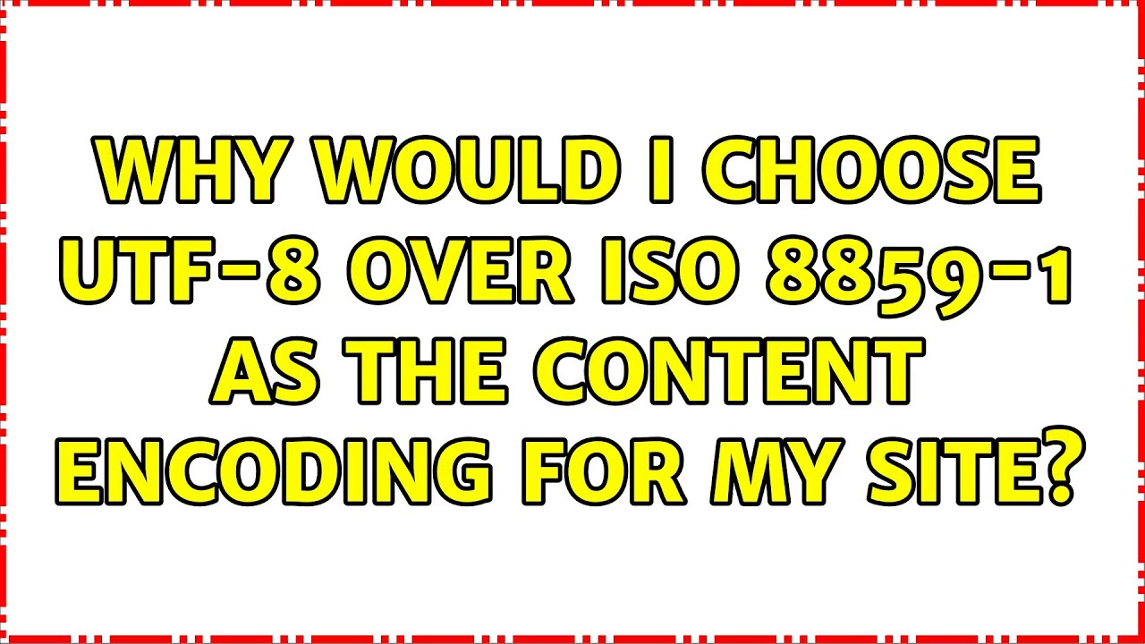 Why Would I Choose UTF-8 Over ISO 8859-1 As The Content Encoding For My ...