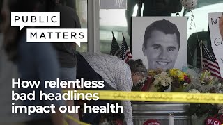 When the news hurts: How relentless bad headlines impact our health