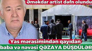 Əməkdar artist dəfn olundu - Ağdaşda yas mərasimindən qayıdan baba və nəvəsi QƏZAYA DÜŞDÜLƏR