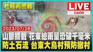 【1600杜蘇芮警報】山脈攔截 花東總雨量恐破千毫米  防土石流 台東大鳥村預防撤村LIVE