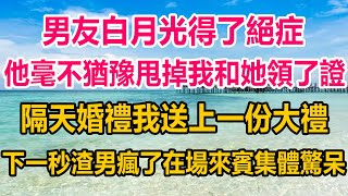 男友白月光得了絕症，他毫不猶豫甩掉我和她領了證，隔天婚禮我送上一份大禮，下一秒渣男瘋了在場來賓集體驚呆#情感故事 #生活經驗 #情感#两性情感 #家庭故事 #家庭