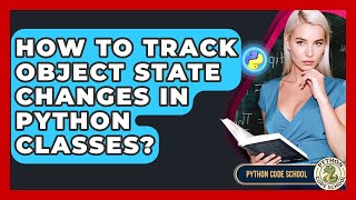 How To Track Object State Changes In Python Classes? - Python Code School