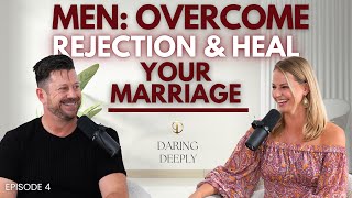 Men: Overcome Rejection and Heal Your Marriage | Daring Deeply Podcast Ep. 04