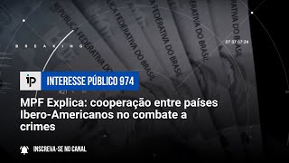 MPF Explica: cooperação entre países Ibero-Americanos no combate a crimes - IP 974