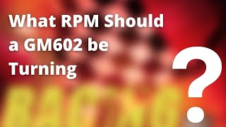 What RPM Should a GM602 be Turning