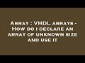 Array : VHDL arrays - How do i declare an array of unknown size and use it
