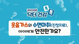 [경희의료원 닥터 건강 톡톡] - 웃음가스와 진정치료, 아이에게 안전한가요? -