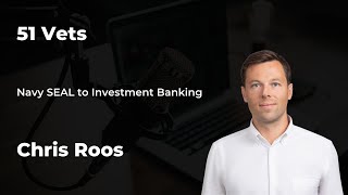 Navy SEAL to Investment Banking - Chris Roos - 51 Vets Case Study