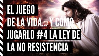 LA LEY DE LA NO RESISTENCIA | EL JUEGO DE LA VIDA Y CÓMO JUGARLO CAPITULO 4