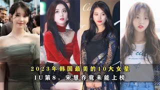 最新排名！2023年韩国最美的10大女星：IU第8，宋慧乔竟未能上榜