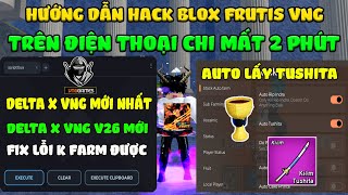 Hướng Dẫn Hack Blox Fruits 22 DELTA X VNG Mới Trên Điện Thoại Auto Farm, Chén Thánh, Lấy Tushita