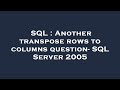 SQL : Another transpose rows to columns question- SQL Server 2005