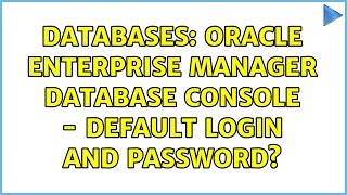 Databases: Oracle Enterprise Manager Database Console - default login and password? (3 Solutions!!)