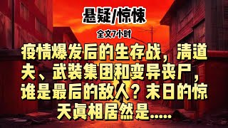 【悬疑小说】《幸存者说》疫情爆发后的生存战、清道夫、武装集团和变异丧尸，谁是最后的敌人?末日的惊天真相居然是.....#悬疑小说 #惊悚小说 #一口气看完