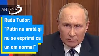 Radu Tudor: "Putin nu arată şi nu se exprimă ca un om normal"