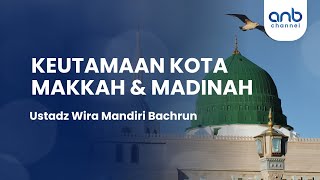 Keutamaan Kota Makkah \u0026 Madinah | Ustadz Wira Mandiri Bachrun