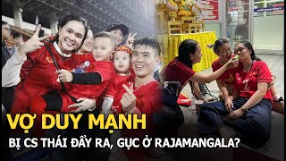 Vợ Duy Mạnh bị CS Thái đẩy ra, gục ở Rajamangala?