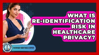 What Is Re-identification Risk In Healthcare Privacy? - Everyday Bioethics Expert