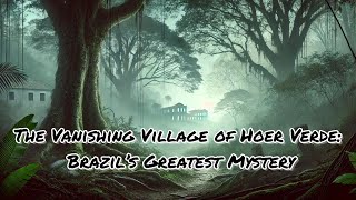 The Vanishing Village of Hoer Verde: Brazil’s Greatest Mystery | Part 1