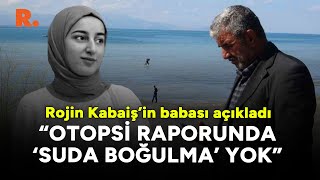 Rojin Kabaiş'in babası açıkladı: Otopsi raporunda ‘suda boğulma’ yok