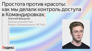 Простота vs красота: как делали контроль доступа в Командировках / Алексей Шешуков, Яндекс HR Tech